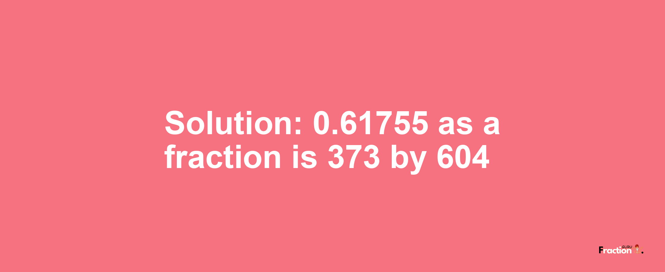 Solution:0.61755 as a fraction is 373/604
